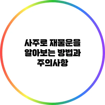 사주로 재물운을 알아보는 방법과 주의사항
