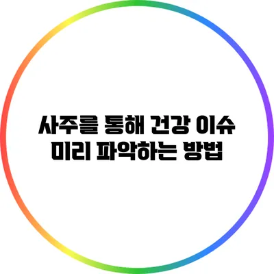 사주를 통해 건강 이슈 미리 파악하는 방법