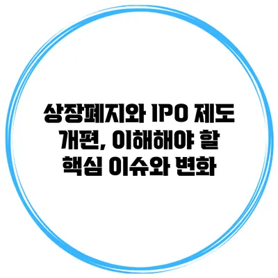 상장폐지와 IPO 제도 개편, 이해해야 할 핵심 이슈와 변화