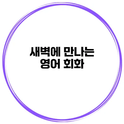 새벽에 만나는 영어 회화