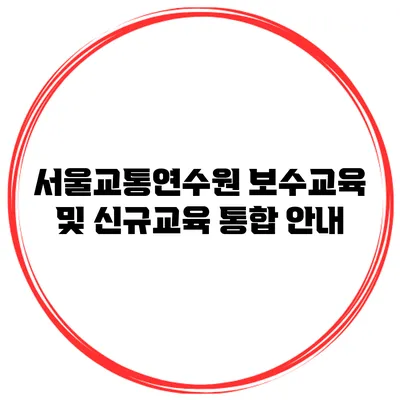 서울교통연수원 보수교육 및 신규교육 통합 안내