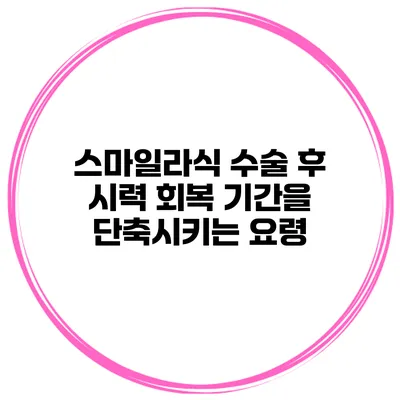 스마일라식 수술 후 시력 회복 기간을 단축시키는 요령