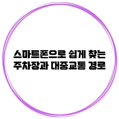 스마트폰으로 쉽게 찾는 주차장과 대중교통 경로