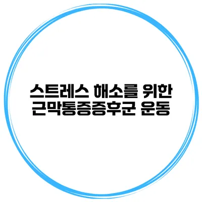 스트레스 해소를 위한 근막통증증후군 운동