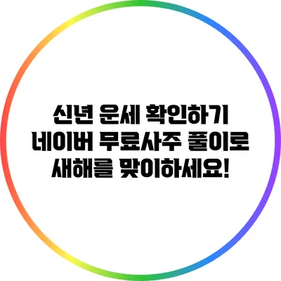 신년 운세 확인하기: 네이버 무료사주 풀이로 새해를 맞이하세요!