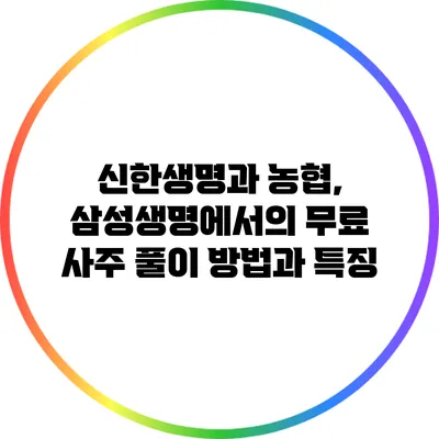 신한생명과 농협, 삼성생명에서의 무료 사주 풀이 방법과 특징