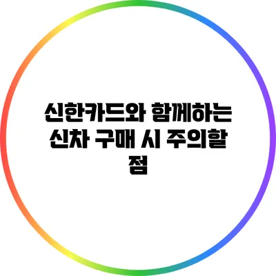 신한카드와 함께하는 신차 구매 시 주의할 점