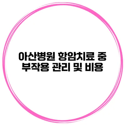 아산병원 항암치료 중 부작용 관리 및 비용
