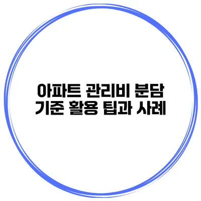 아파트 관리비 분담 기준 활용 팁과 사례