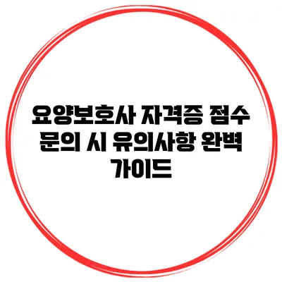 요양보호사 자격증 점수 문의 시 유의사항 완벽 가이드