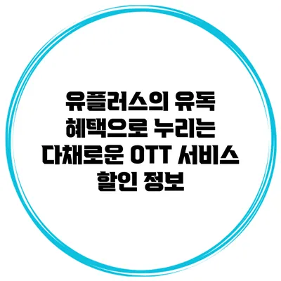 유플러스의 유독 혜택으로 누리는 다채로운 OTT 서비스 할인 정보