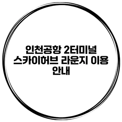 인천공항 2터미널 스카이허브 라운지 이용 안내