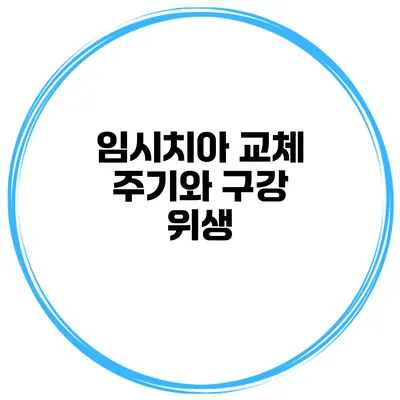 임시치아 교체 주기와 구강 위생