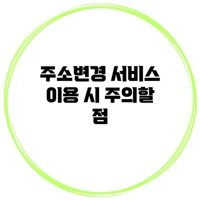 주소변경 서비스 이용 시 주의할 점