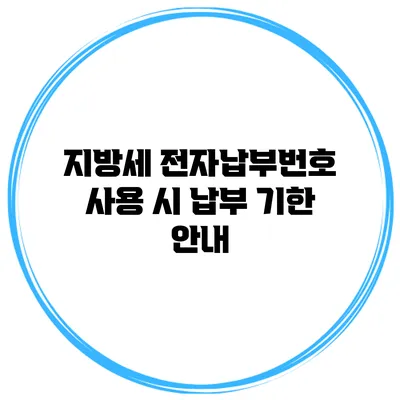 지방세 전자납부번호 사용 시 납부 기한 안내
