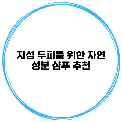 지성 두피를 위한 자연 성분 샴푸 추천