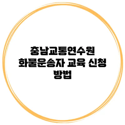 충남교통연수원 화물운송자 교육 신청 방법