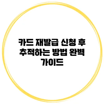 카드 재발급 신청 후 추적하는 방법 완벽 가이드