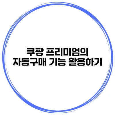 쿠팡 프리미엄의 자동구매 기능 활용하기