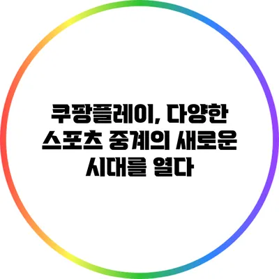 쿠팡플레이, 다양한 스포츠 중계의 새로운 시대를 열다