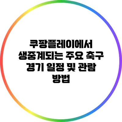 쿠팡플레이에서 생중계되는 주요 축구 경기 일정 및 관람 방법