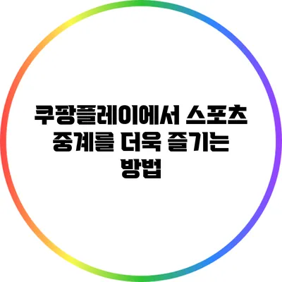 쿠팡플레이에서 스포츠 중계를 더욱 즐기는 방법