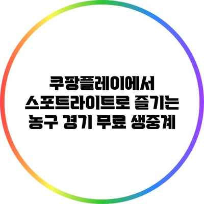 쿠팡플레이에서 스포트라이트로 즐기는 농구 경기 무료 생중계