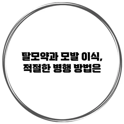 탈모약과 모발 이식, 적절한 병행 방법은?