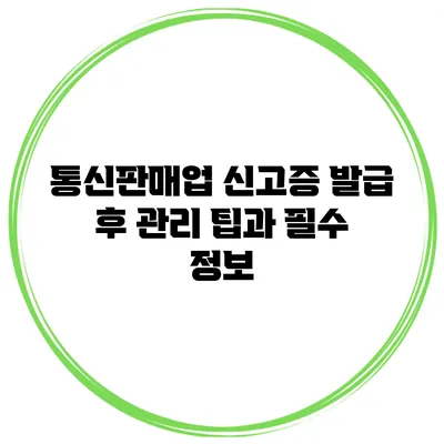 통신판매업 신고증 발급 후 관리 팁과 필수 정보