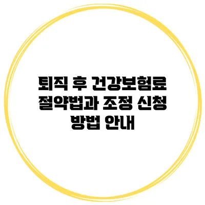 퇴직 후 건강보험료 절약법과 조정 신청 방법 안내