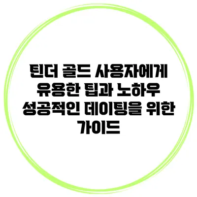 틴더 골드 사용자에게 유용한 팁과 노하우: 성공적인 데이팅을 위한 가이드