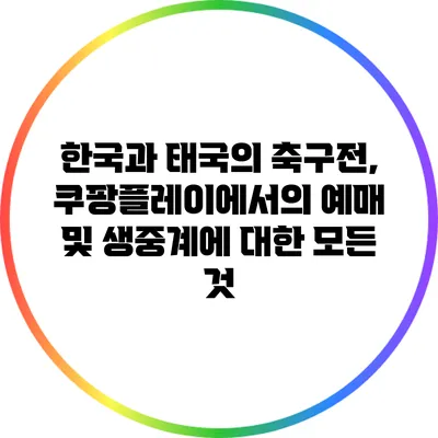 한국과 태국의 축구전, 쿠팡플레이에서의 예매 및 생중계에 대한 모든 것