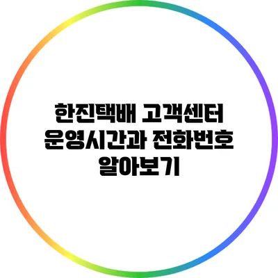 한진택배 고객센터 운영시간과 전화번호 알아보기
