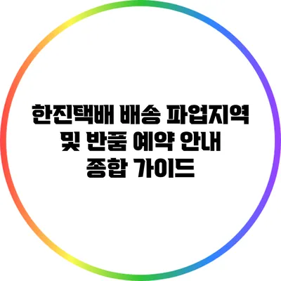 한진택배 배송 파업지역 및 반품 예약 안내 종합 가이드