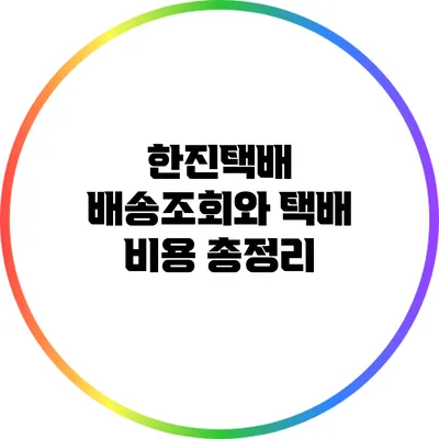 한진택배 배송조회와 택배 비용 총정리