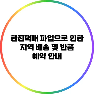 한진택배 파업으로 인한 지역 배송 및 반품 예약 안내
