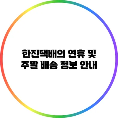 한진택배의 연휴 및 주말 배송 정보 안내