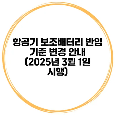 항공기 보조배터리 반입 기준 변경 안내 (2025년 3월 1일 시행)