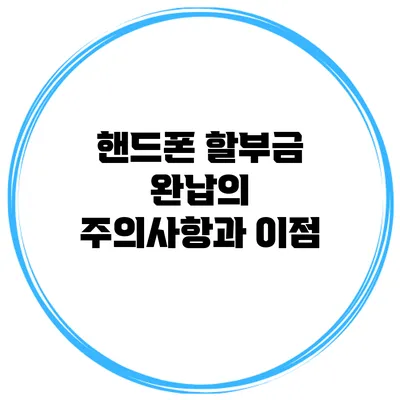 핸드폰 할부금 완납의 주의사항과 이점