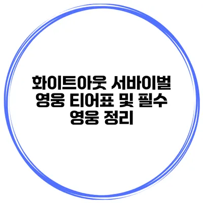 화이트아웃 서바이벌 영웅 티어표 및 필수 영웅 정리