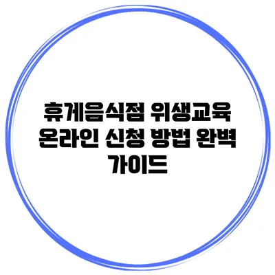 휴게음식점 위생교육 온라인 신청 방법 완벽 가이드