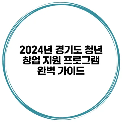 2024년 경기도 청년 창업 지원 프로그램 완벽 가이드