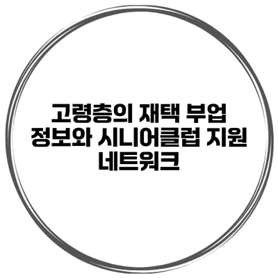 고령층의 재택 부업 정보와 시니어클럽 지원 네트워크