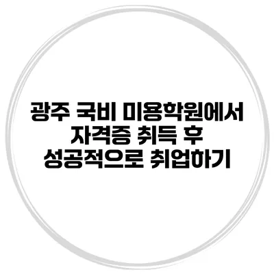 광주 국비 미용학원에서 자격증 취득 후 성공적으로 취업하기
