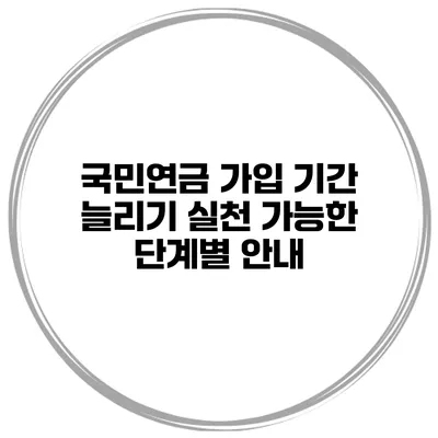 국민연금 가입 기간 늘리기: 실천 가능한 단계별 안내