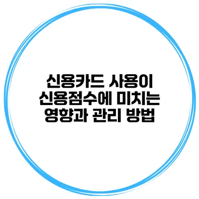 신용카드 사용이 신용점수에 미치는 영향과 관리 방법