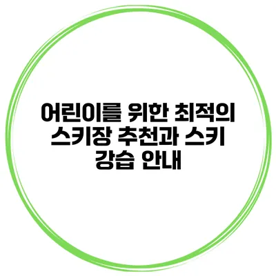 어린이를 위한 최적의 스키장 추천과 스키 강습 안내