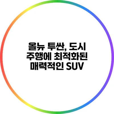 올뉴 투싼, 도시 주행에 최적화된 매력적인 SUV