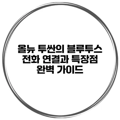 올뉴 투싼의 블루투스 전화 연결과 특장점 완벽 가이드