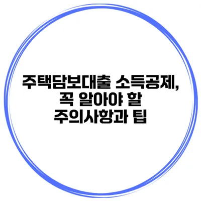 주택담보대출 소득공제, 꼭 알아야 할 주의사항과 팁